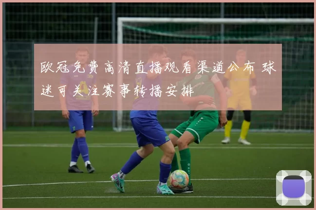 欧冠免费高清直播观看渠道公布 球迷可关注赛事转播安排