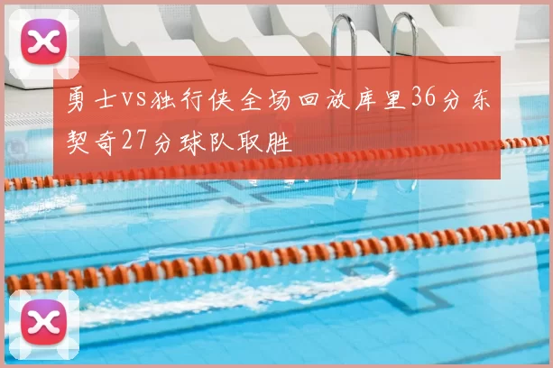 勇士vs独行侠全场回放库里36分东契奇27分球队取胜