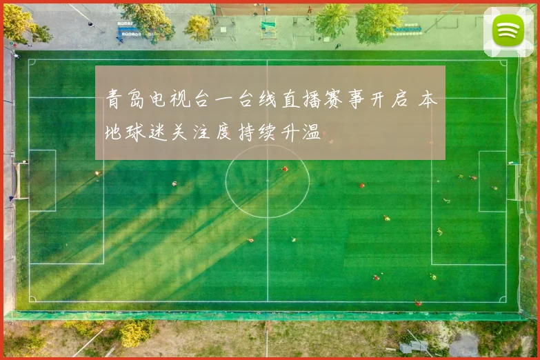 青岛电视台一台线直播赛事开启 本地球迷关注度持续升温