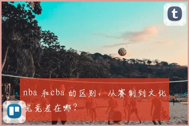 nba 和cba 的区别，从赛制到文化究竟差在哪？