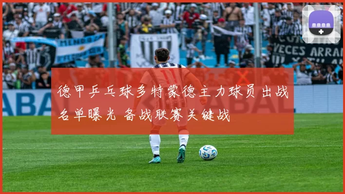 德甲乒乓球多特蒙德主力球员出战名单曝光 备战联赛关键战