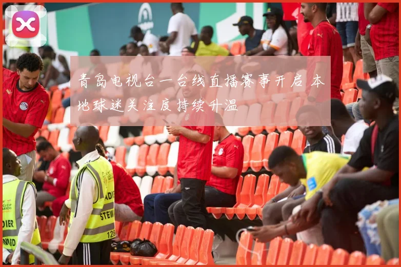 青岛电视台一台线直播赛事开启 本地球迷关注度持续升温