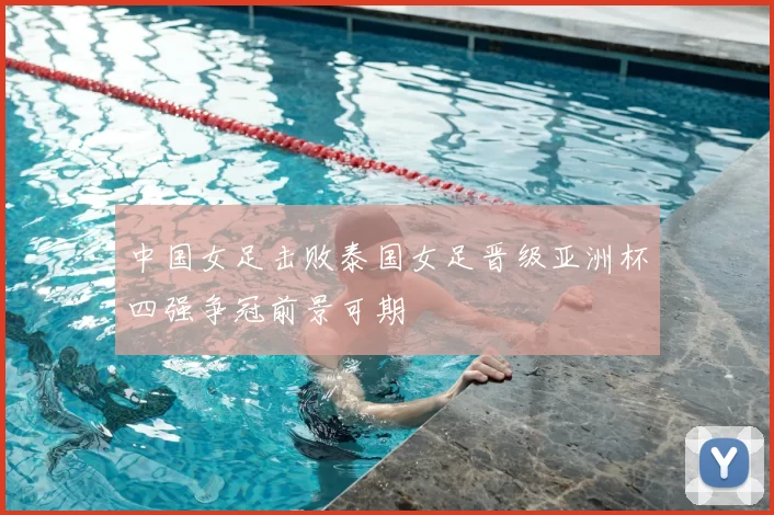 中国女足击败泰国女足晋级亚洲杯四强争冠前景可期