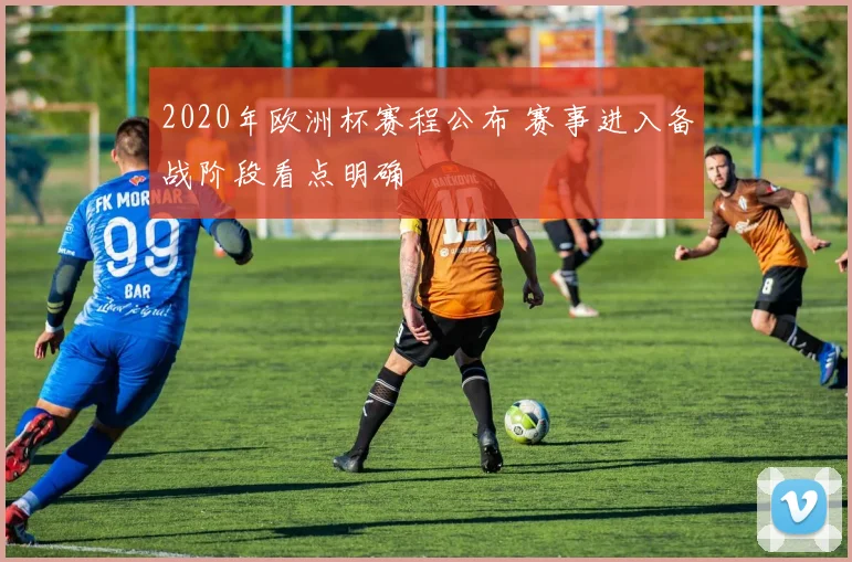 2020年欧洲杯赛程公布 赛事进入备战阶段看点明确