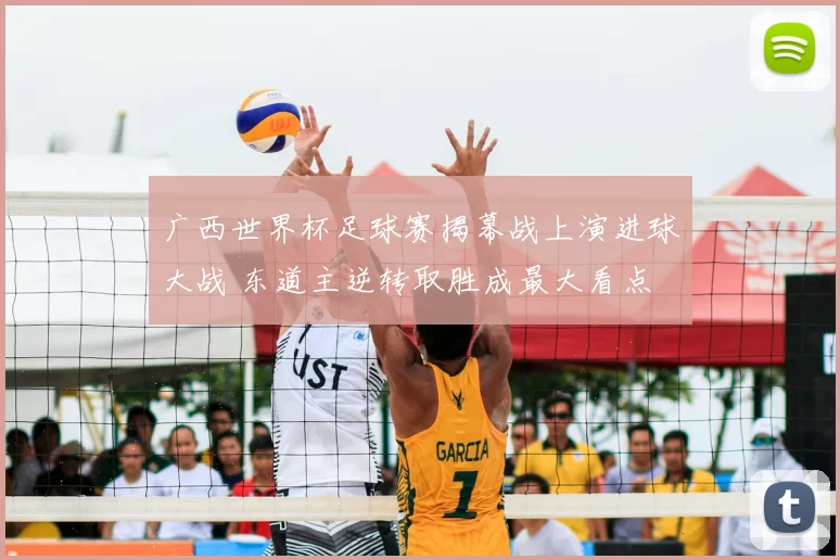 广西世界杯足球赛揭幕战上演进球大战 东道主逆转取胜成最大看点