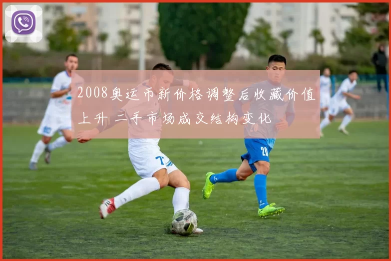 2008奥运币新价格调整后收藏价值上升 二手市场成交结构变化