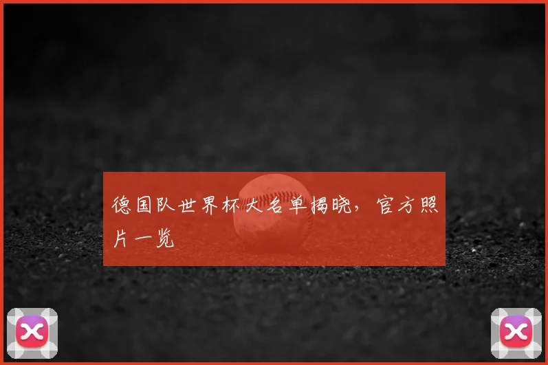 德国队世界杯大名单揭晓,官方照片一览