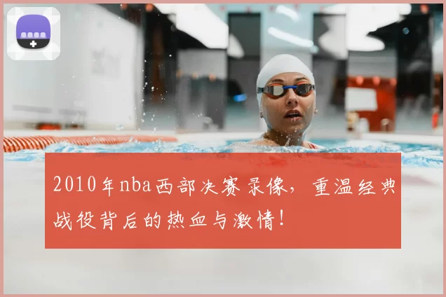 2010年nba西部决赛录像，重温经典战役背后的热血与激情！