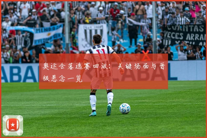 奥运会落选赛回放:关键场面与晋级悬念一览
