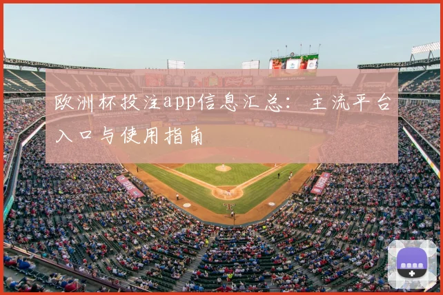 欧洲杯投注app信息汇总:主流平台入口与使用指南